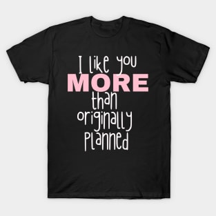 I like you more than originally planned T-Shirt